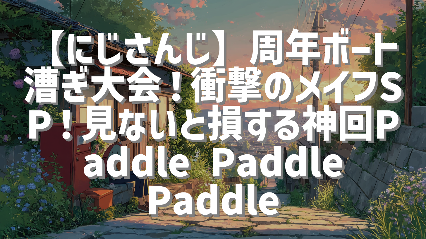 【にじさんじ】周年ボート漕ぎ大会！衝撃のメイフSP！見ないと損する神回Paddle Paddle Paddle
