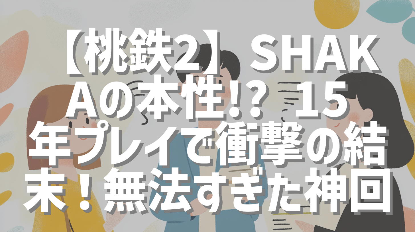 【桃鉄2】SHAKAの本性!? 15年プレイで衝撃の結末！無法すぎた神回