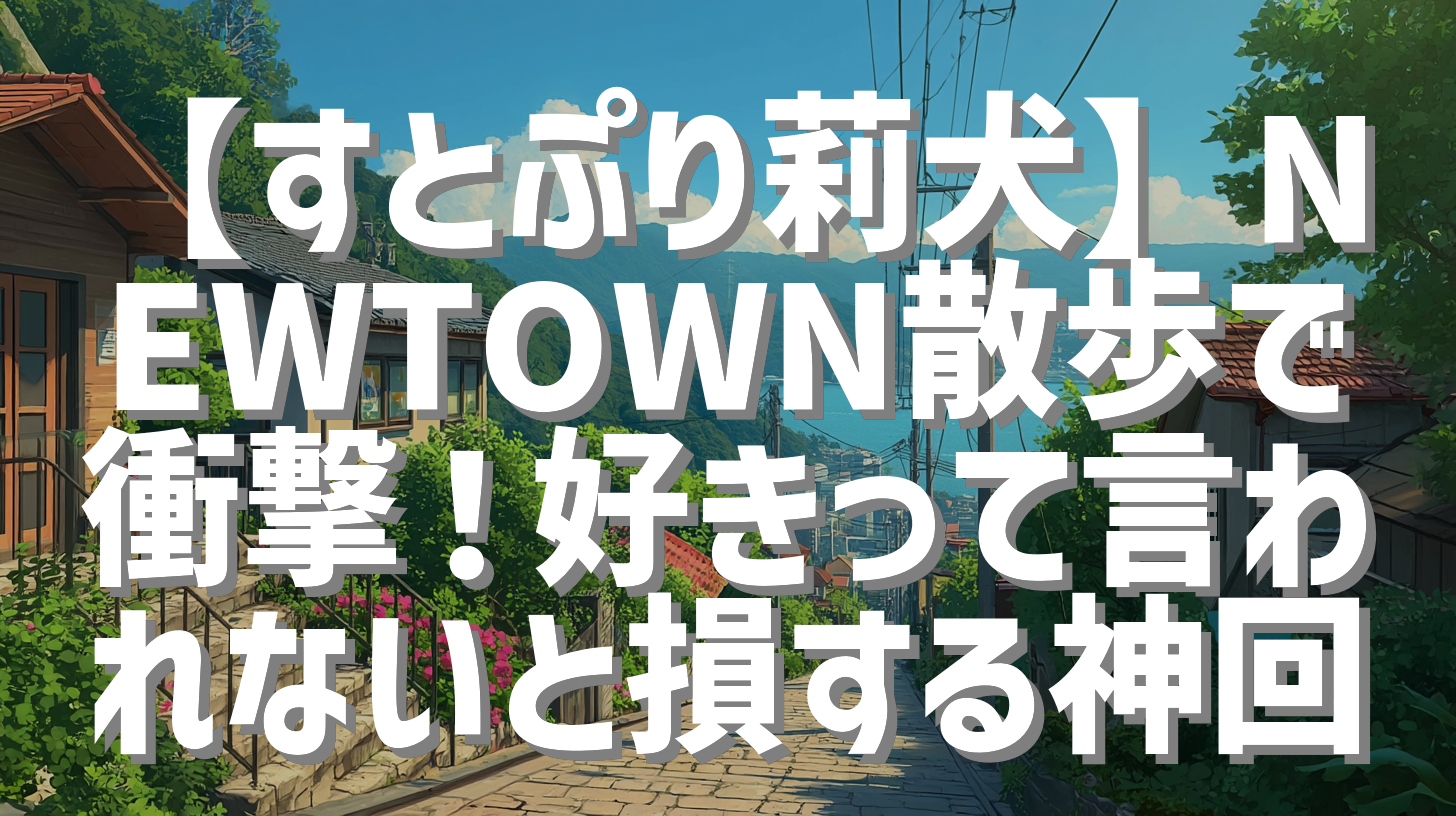 【すとぷり莉犬】NEWTOWN散歩で衝撃！好きって言われないと損する神回