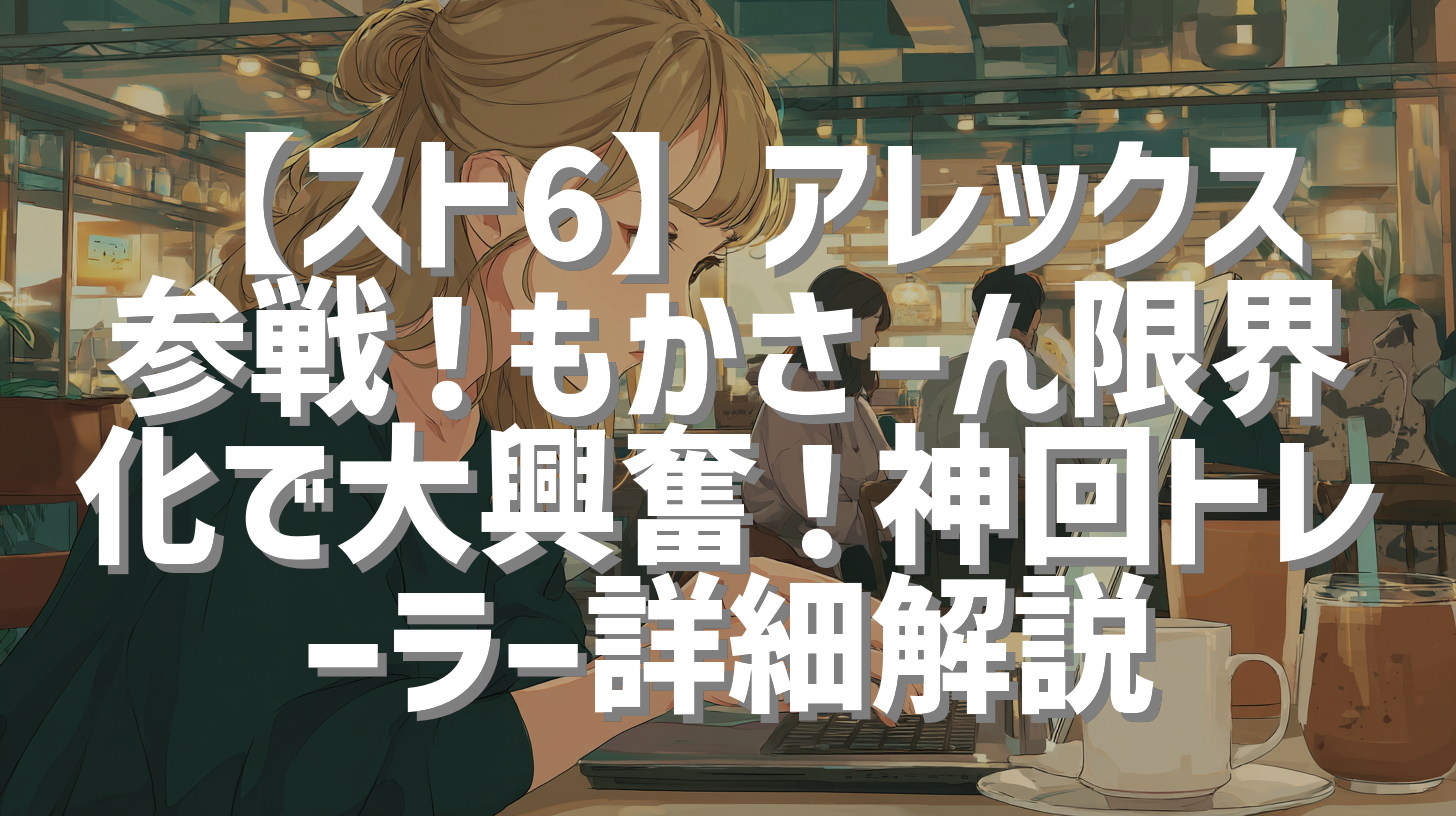 【スト6】アレックス参戦！もかさーん限界化で大興奮！神回トレーラー詳細解説