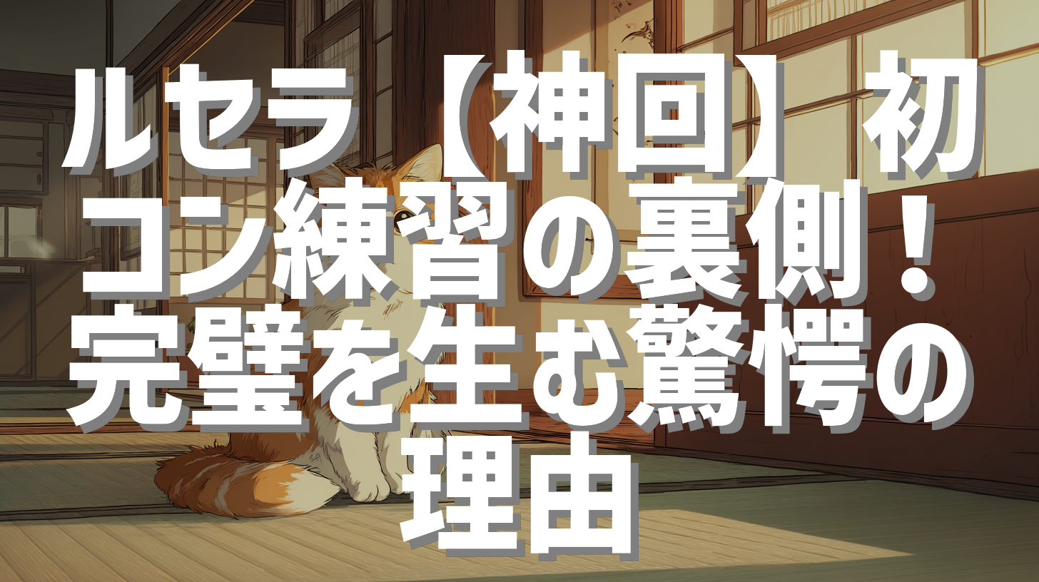 ルセラ【神回】初コン練習の裏側！完璧を生む驚愕の理由