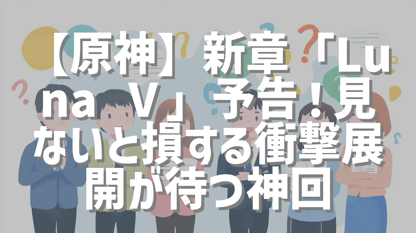 【原神】新章「Luna Ⅴ」予告！見ないと損する衝撃展開が待つ神回