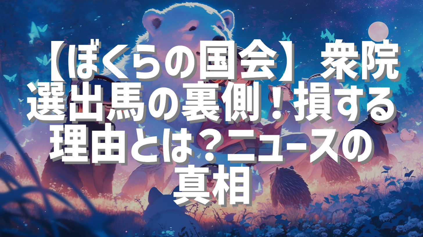 【ぼくらの国会】衆院選出馬の裏側！損する理由とは？ニュースの真相