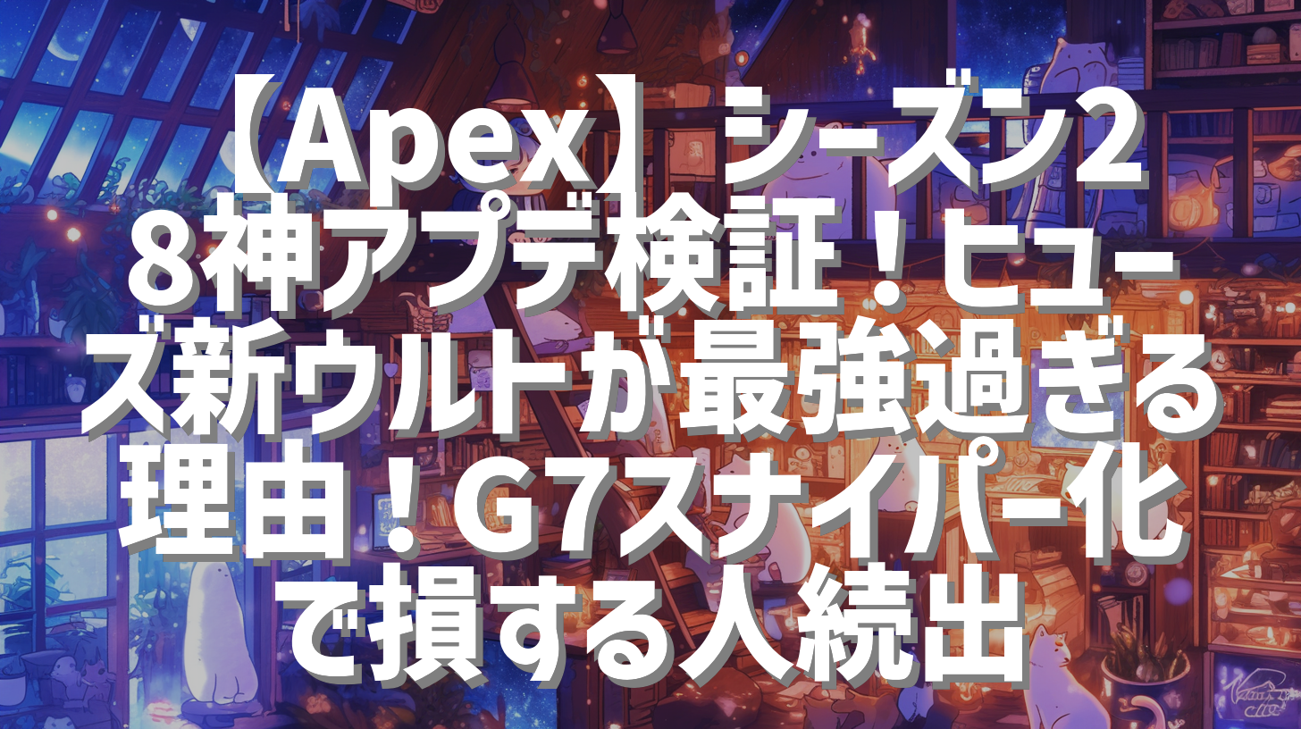 【Apex】シーズン28神アプデ検証！ヒューズ新ウルトが最強過ぎる理由！G7スナイパー化で損する人続出