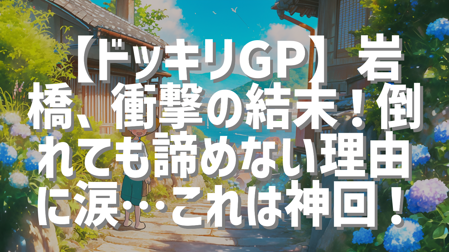 【ドッキリGP】岩橋、衝撃の結末！倒れても諦めない理由に涙…これは神回！