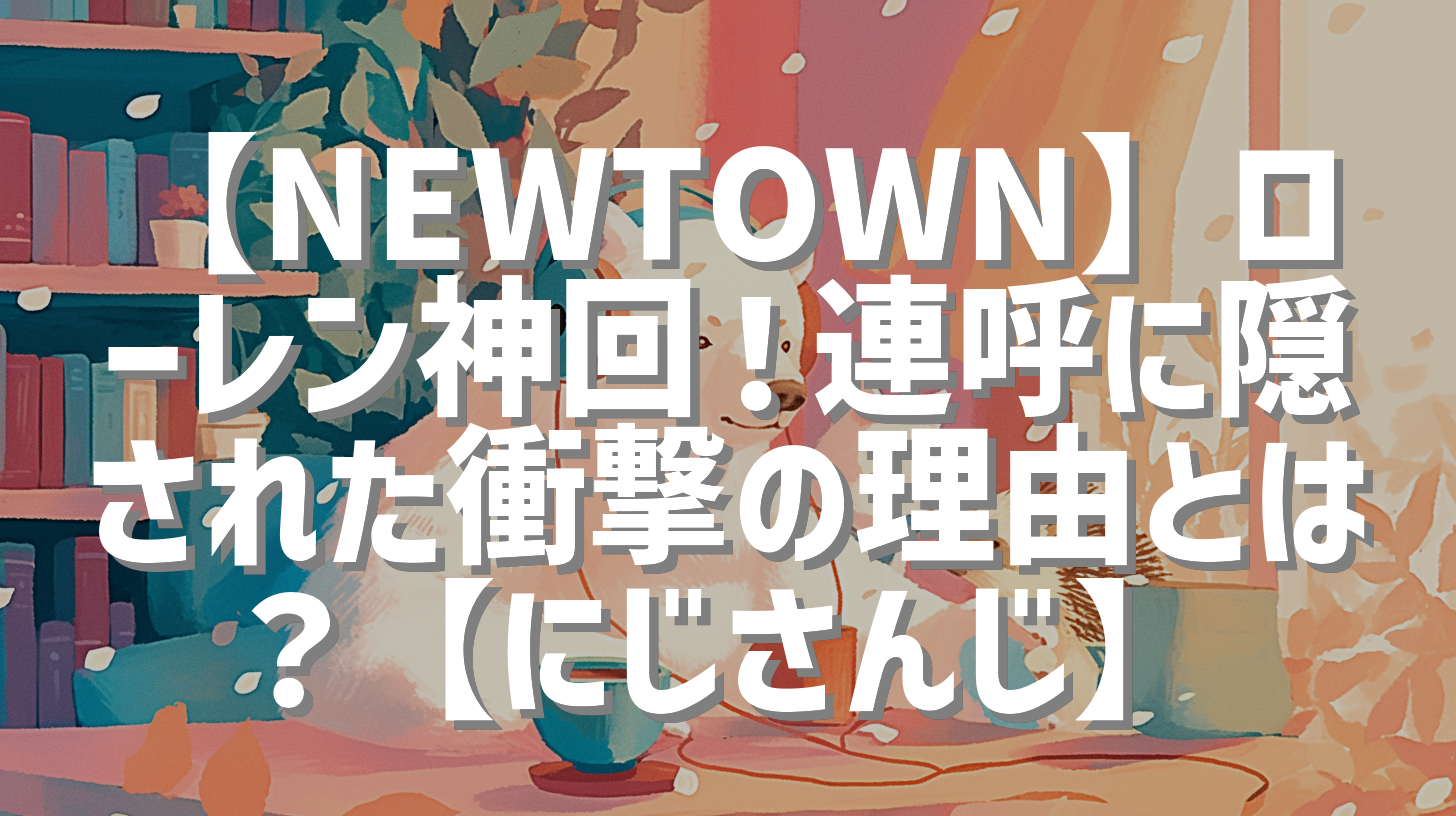 【NEWTOWN】ローレン神回！連呼に隠された衝撃の理由とは？【にじさんじ】