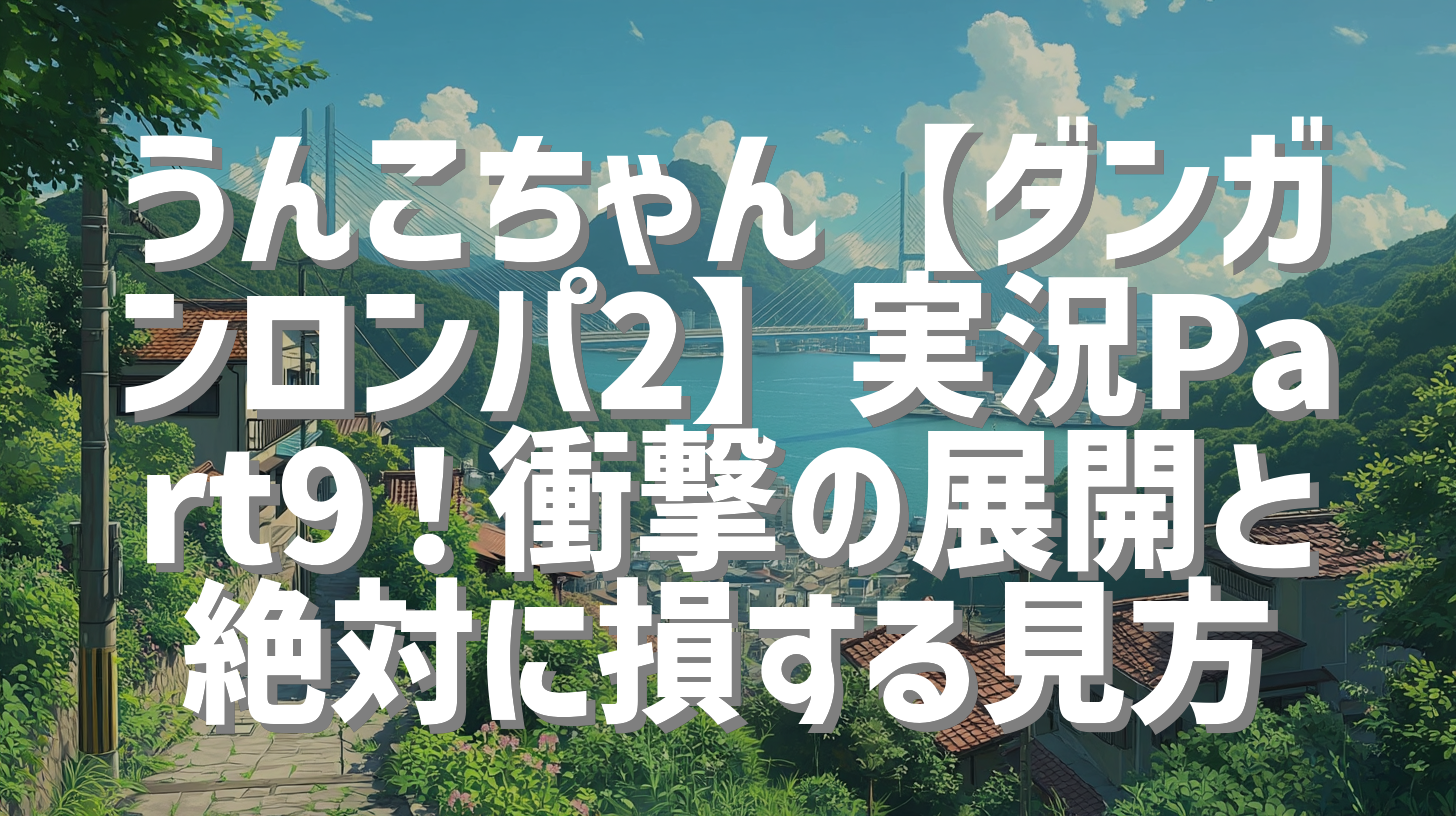うんこちゃん【ダンガンロンパ2】実況Part9！衝撃の展開と絶対に損する見方