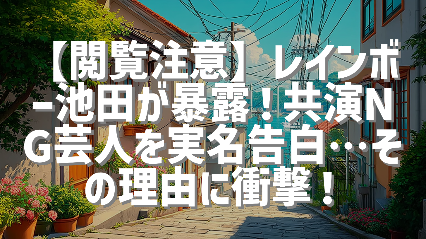 【閲覧注意】レインボー池田が暴露！共演NG芸人を実名告白…その理由に衝撃！