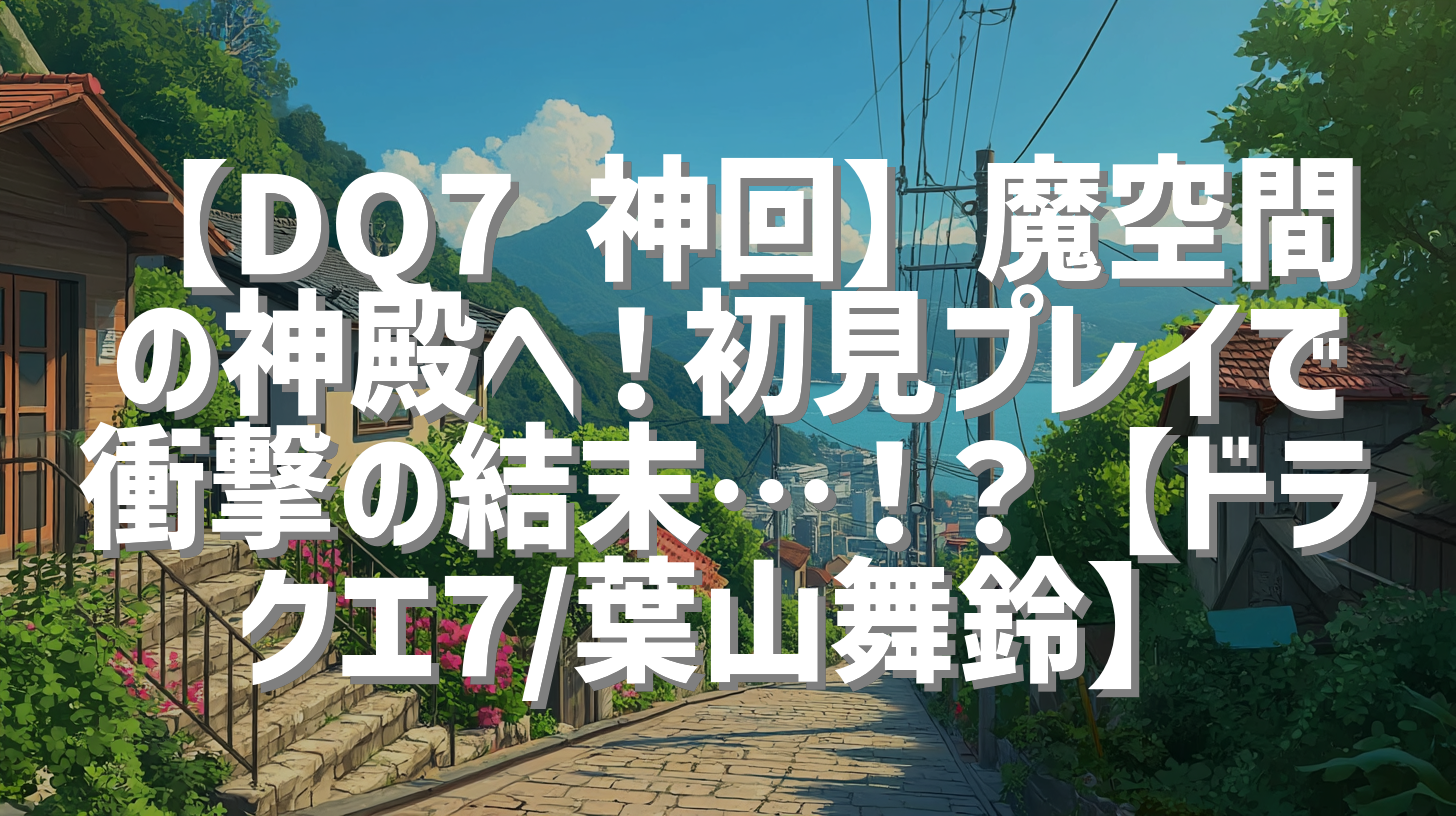 【DQ7 神回】魔空間の神殿へ！初見プレイで衝撃の結末…！？【ドラクエ7/葉山舞鈴】