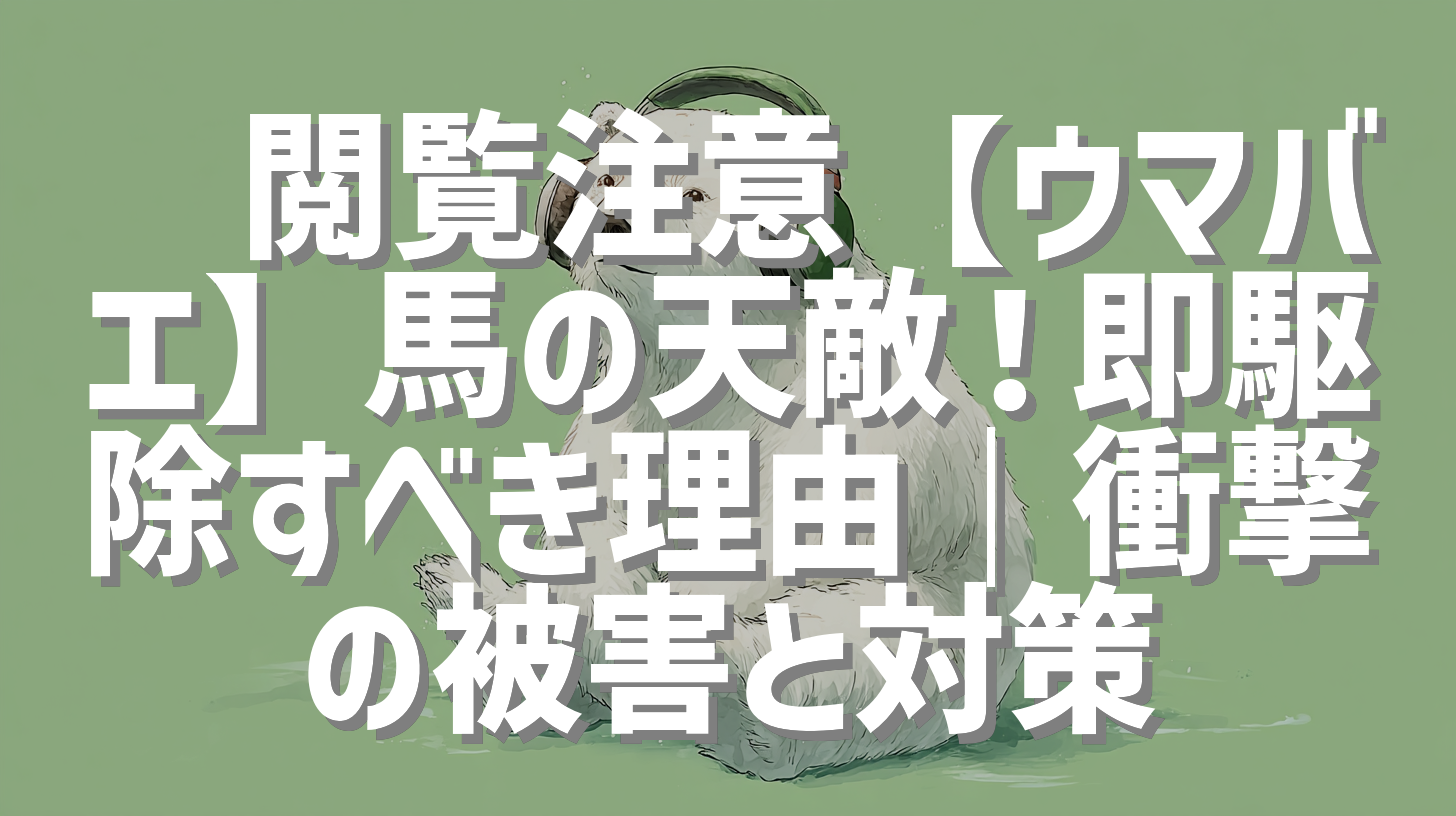 🐴閲覧注意【ウマバエ】馬の天敵！即駆除すべき理由｜衝撃の被害と対策