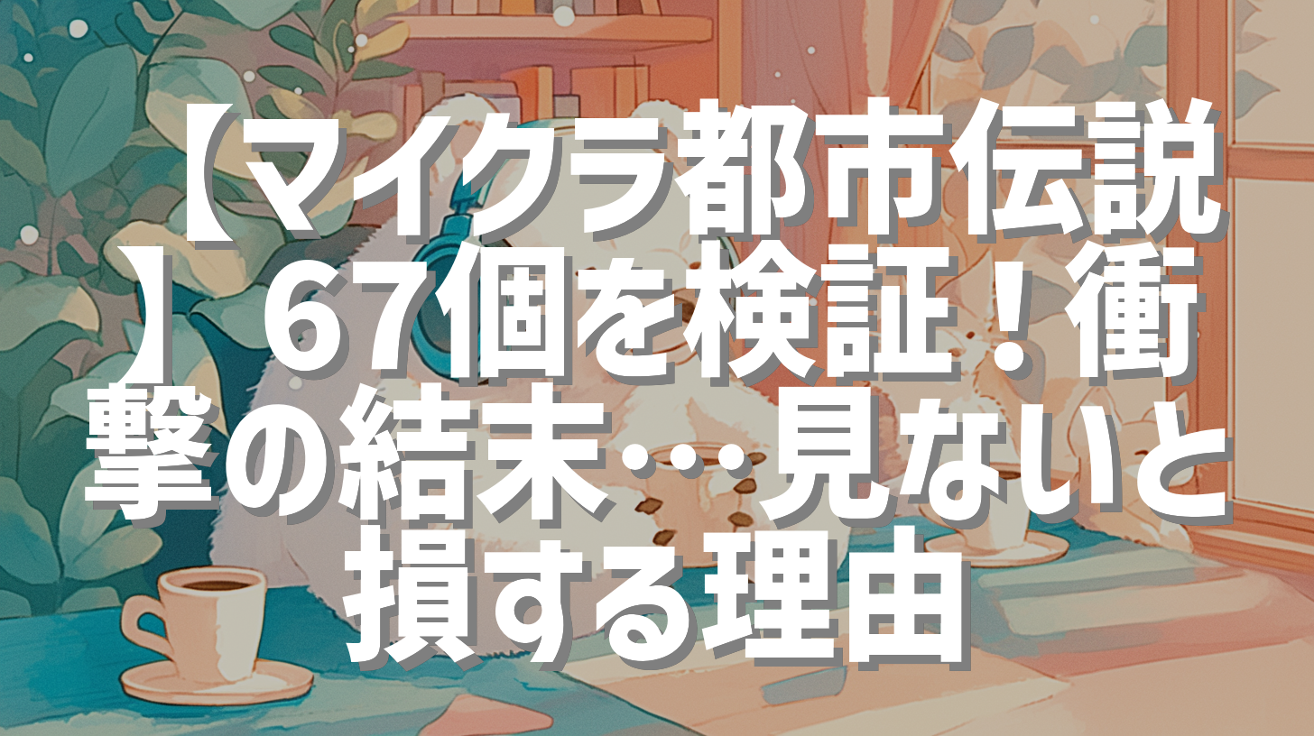 【マイクラ都市伝説】67個を検証！衝撃の結末…見ないと損する理由