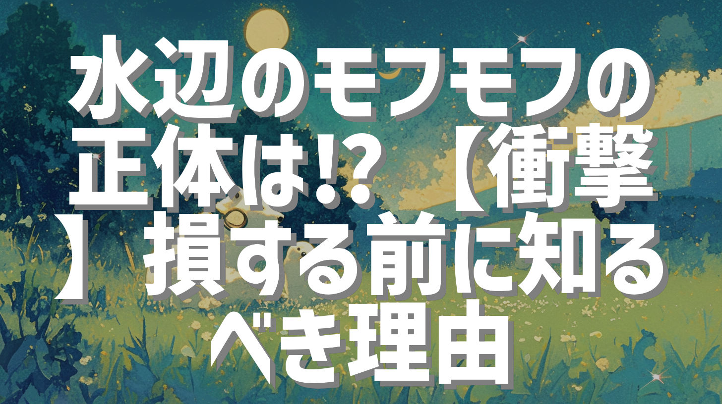水辺のモフモフの正体は⁉️【衝撃】損する前に知るべき理由