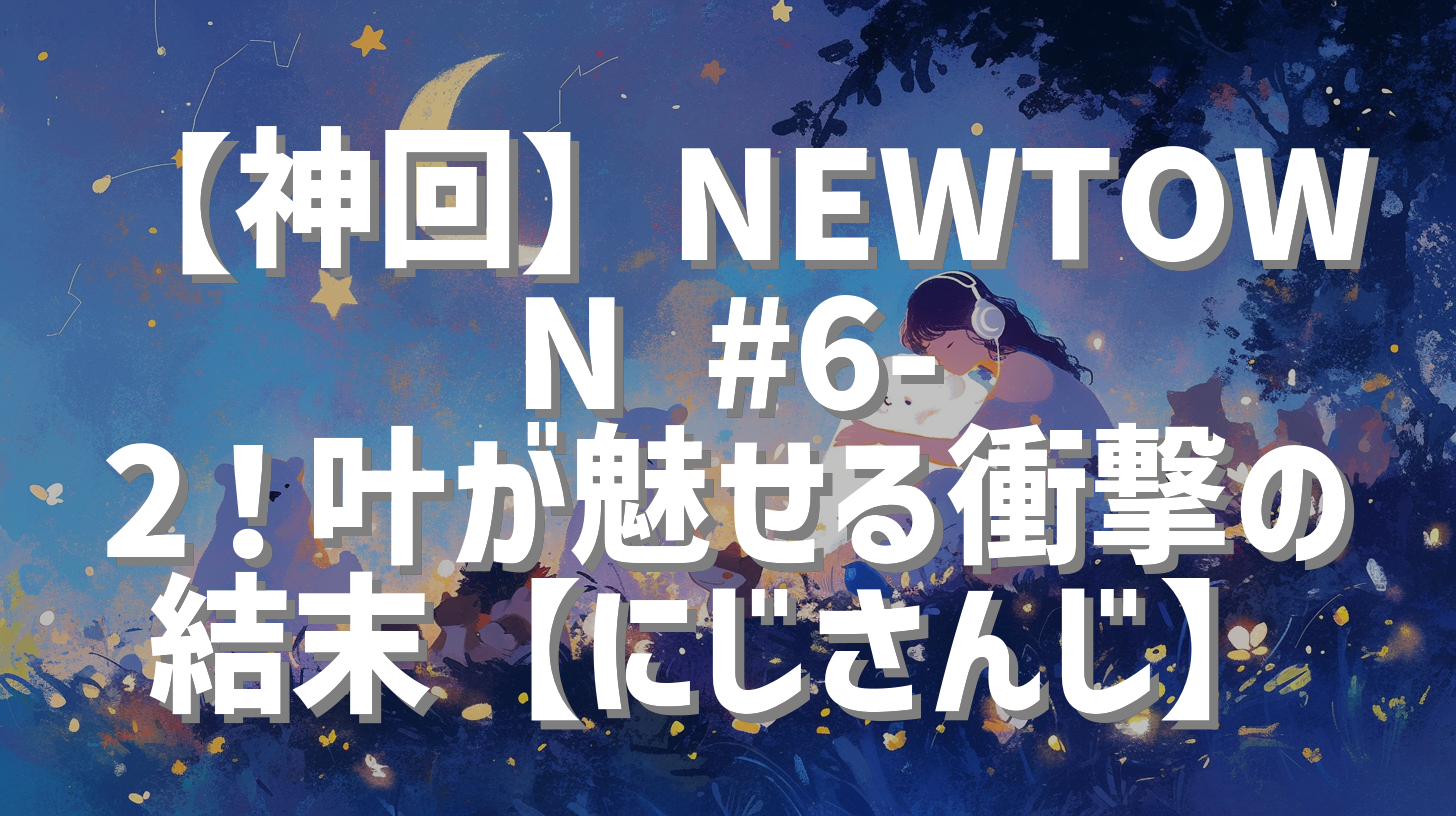 【神回】NEWTOWN #6-2！叶が魅せる衝撃の結末【にじさんじ】