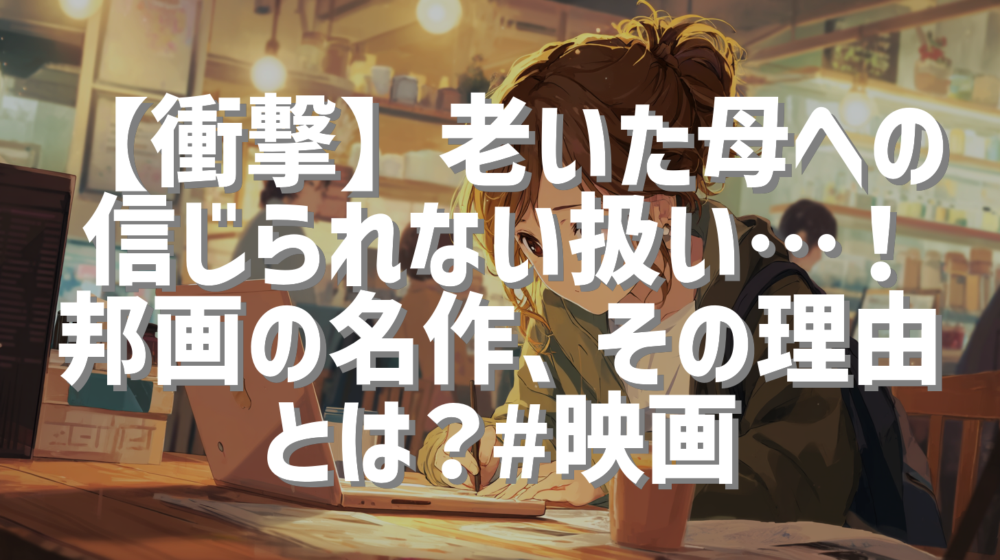 【衝撃】老いた母への信じられない扱い…！邦画の名作、その理由とは？#映画