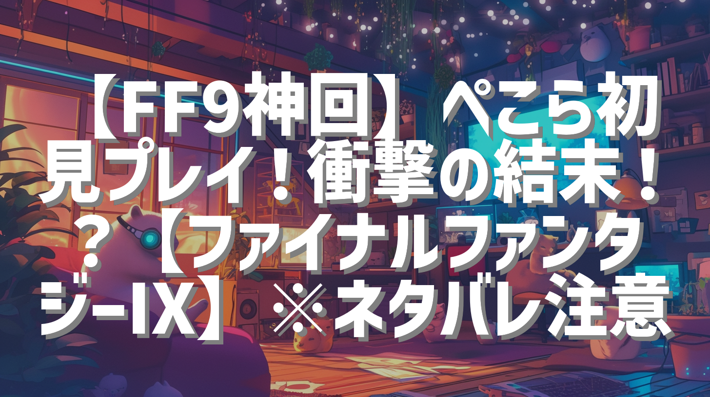 【FF9神回】ぺこら初見プレイ！衝撃の結末！？【ファイナルファンタジーⅨ】※ネタバレ注意