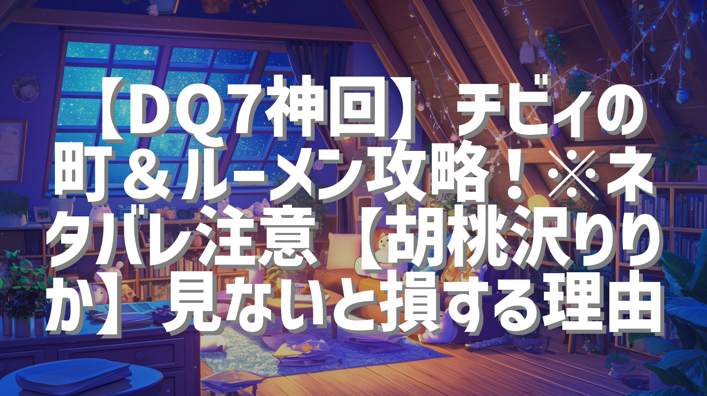 【DQ7神回】チビィの町＆ルーメン攻略！※ネタバレ注意【胡桃沢りりか】見ないと損する理由