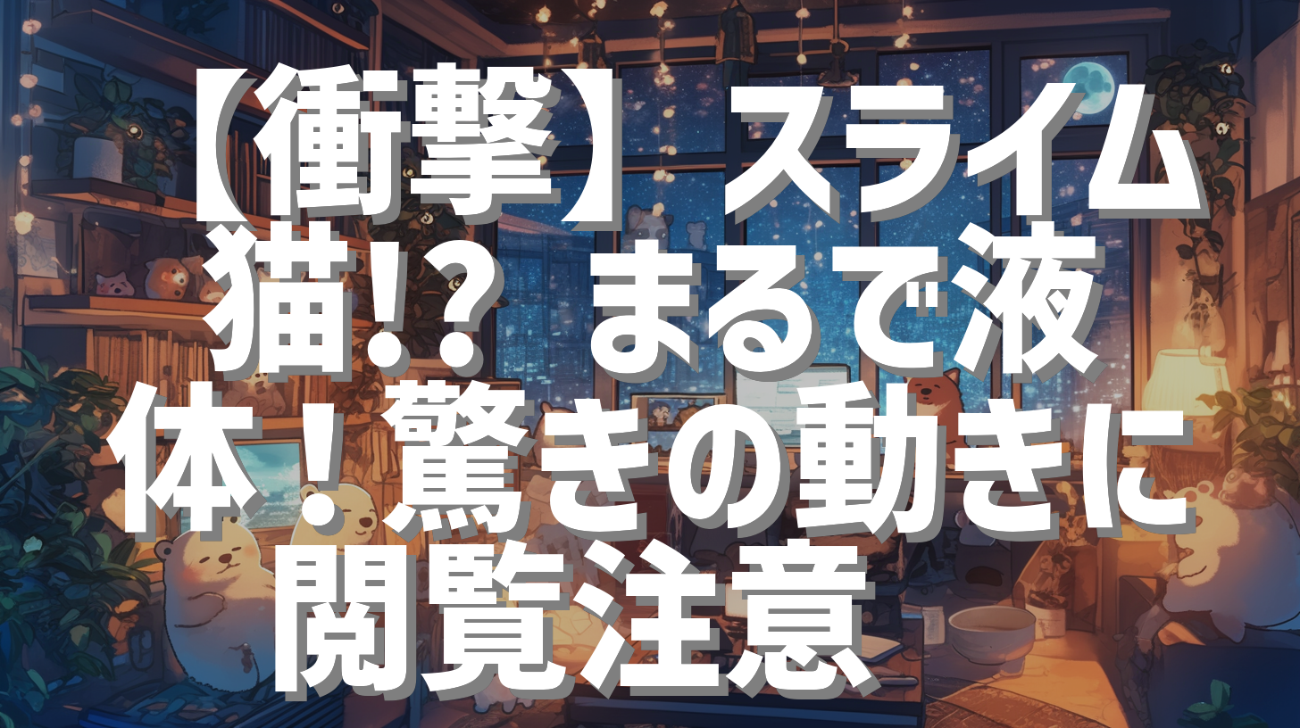 【衝撃】スライム猫!? まるで液体！驚きの動きに閲覧注意🫠