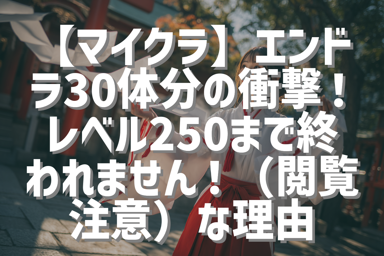【マイクラ】エンドラ30体分の衝撃！レベル250まで終われません！（閲覧注意）な理由