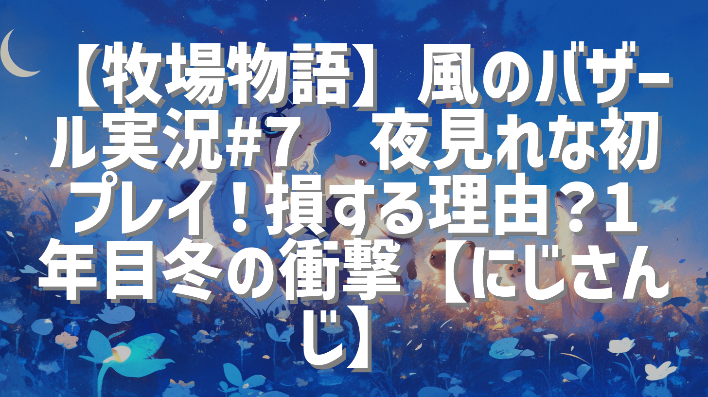 【牧場物語】風のバザール実況#7🌿夜見れな初プレイ！損する理由？1年目冬の衝撃【にじさんじ】
