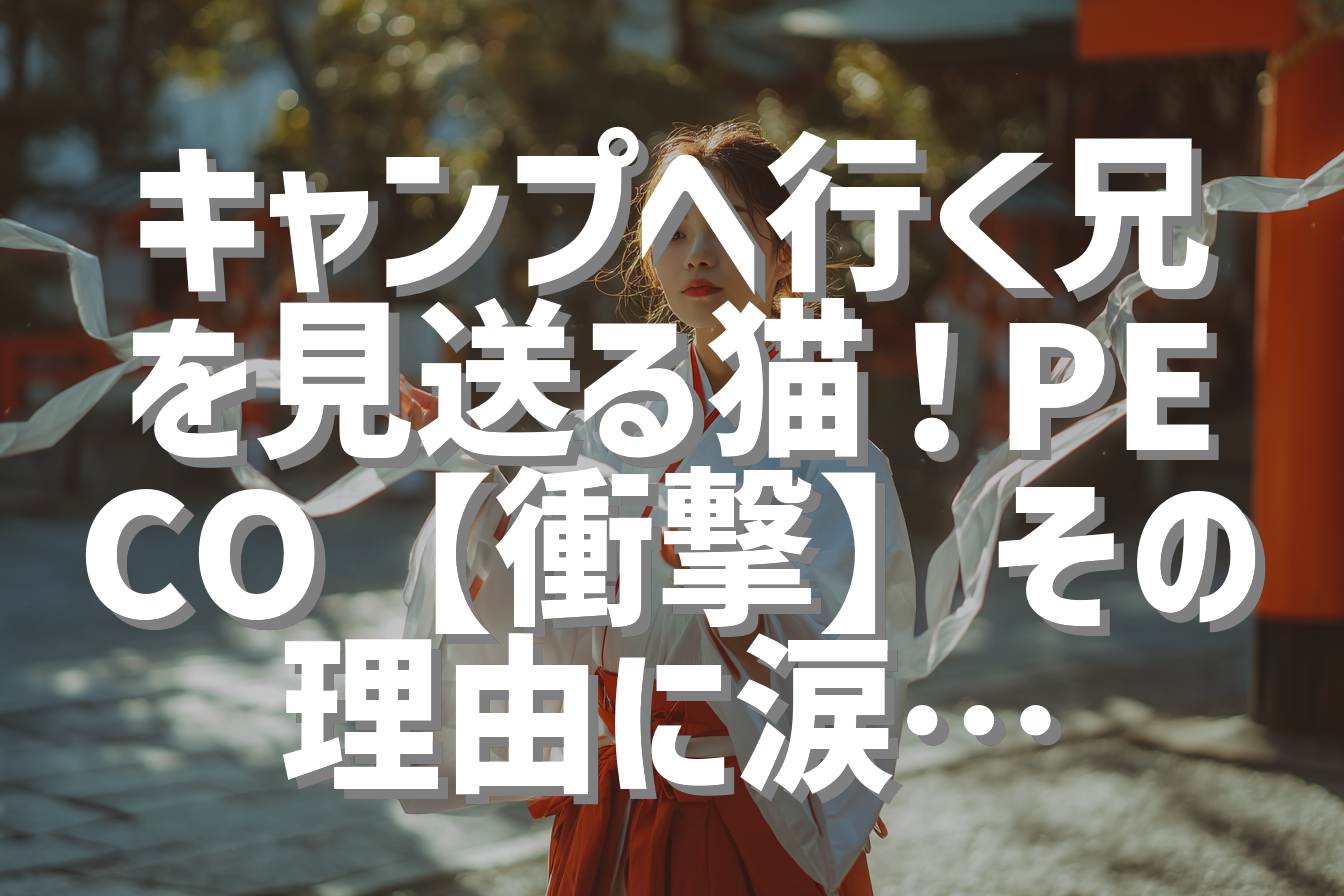 キャンプへ行く兄を見送る猫！PECO【衝撃】その理由に涙…