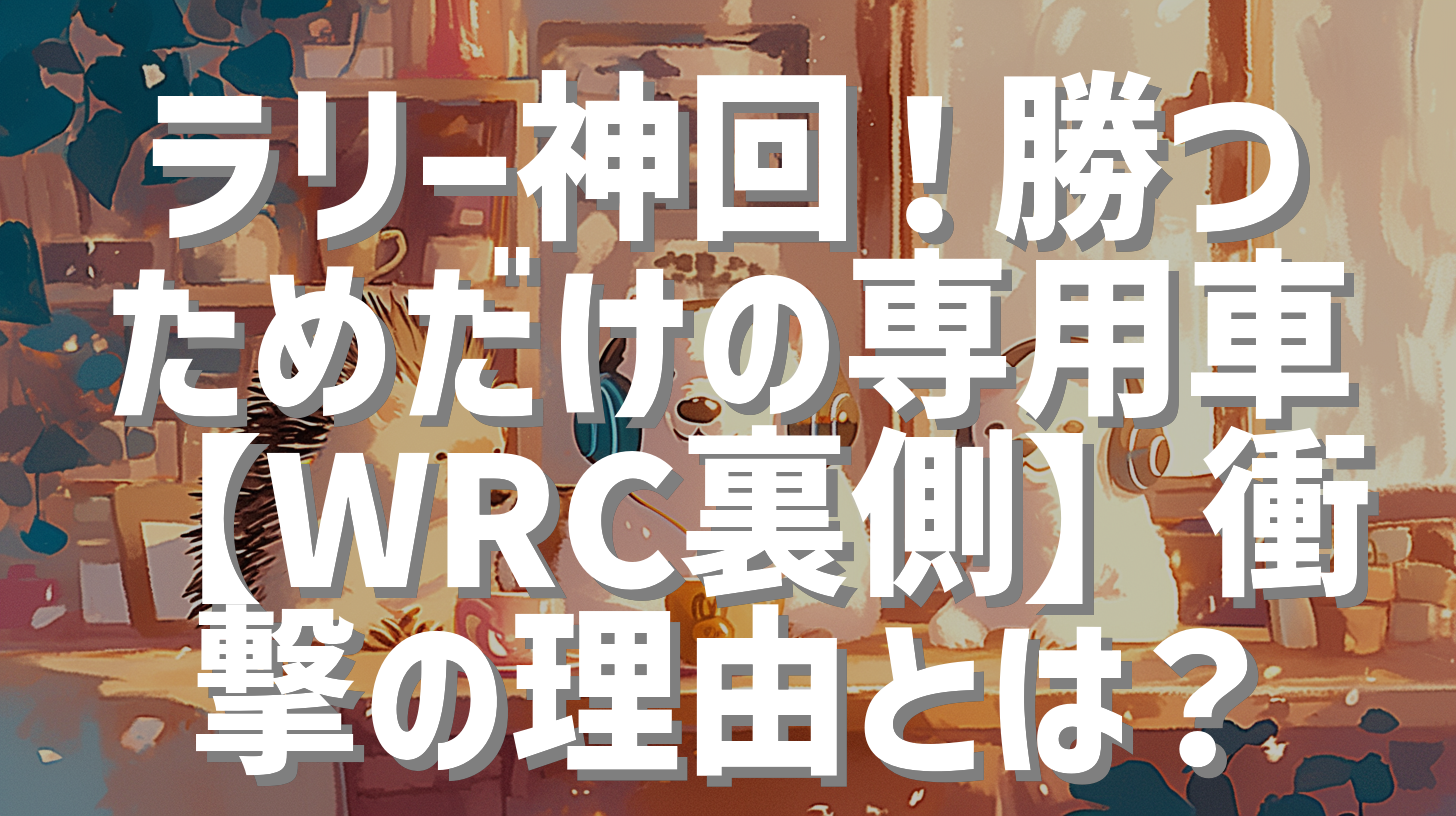 ラリー神回！勝つためだけの専用車【WRC裏側】衝撃の理由とは？