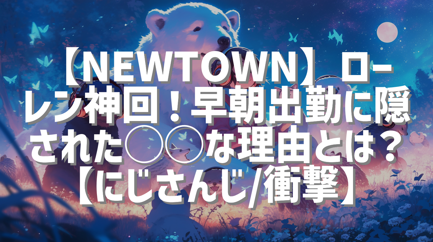 【NEWTOWN】ローレン神回！早朝出勤に隠された◯◯な理由とは？【にじさんじ/衝撃】