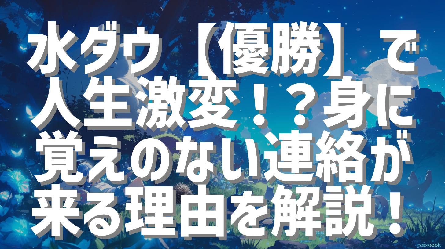 水ダウ【優勝】で人生激変！？身に覚えのない連絡が来る理由を解説！