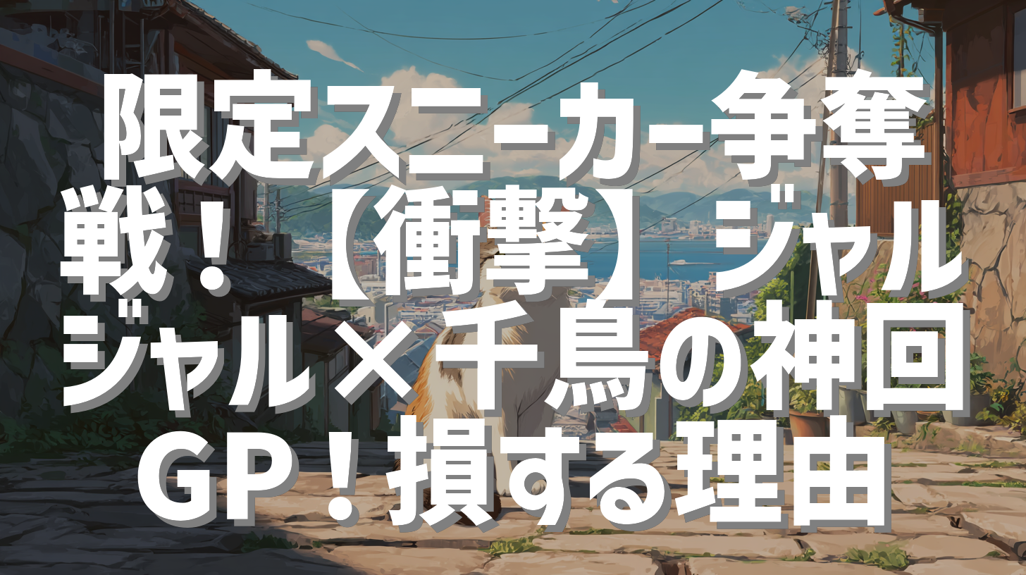 限定スニーカー争奪戦！【衝撃】ジャルジャル×千鳥の神回GP！損する理由