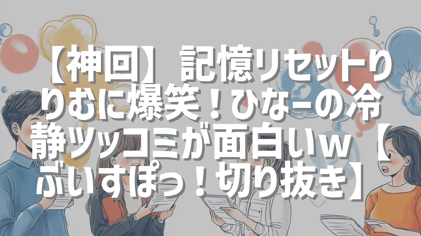 【神回】記憶リセットりりむに爆笑！ひなーの冷静ツッコミが面白いw【ぶいすぽっ！切り抜き】