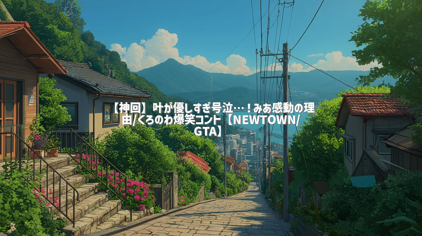 【神回】叶が優しすぎ号泣…！みあ感動の理由/くろのわ爆笑コント【NEWTOWN/GTA】