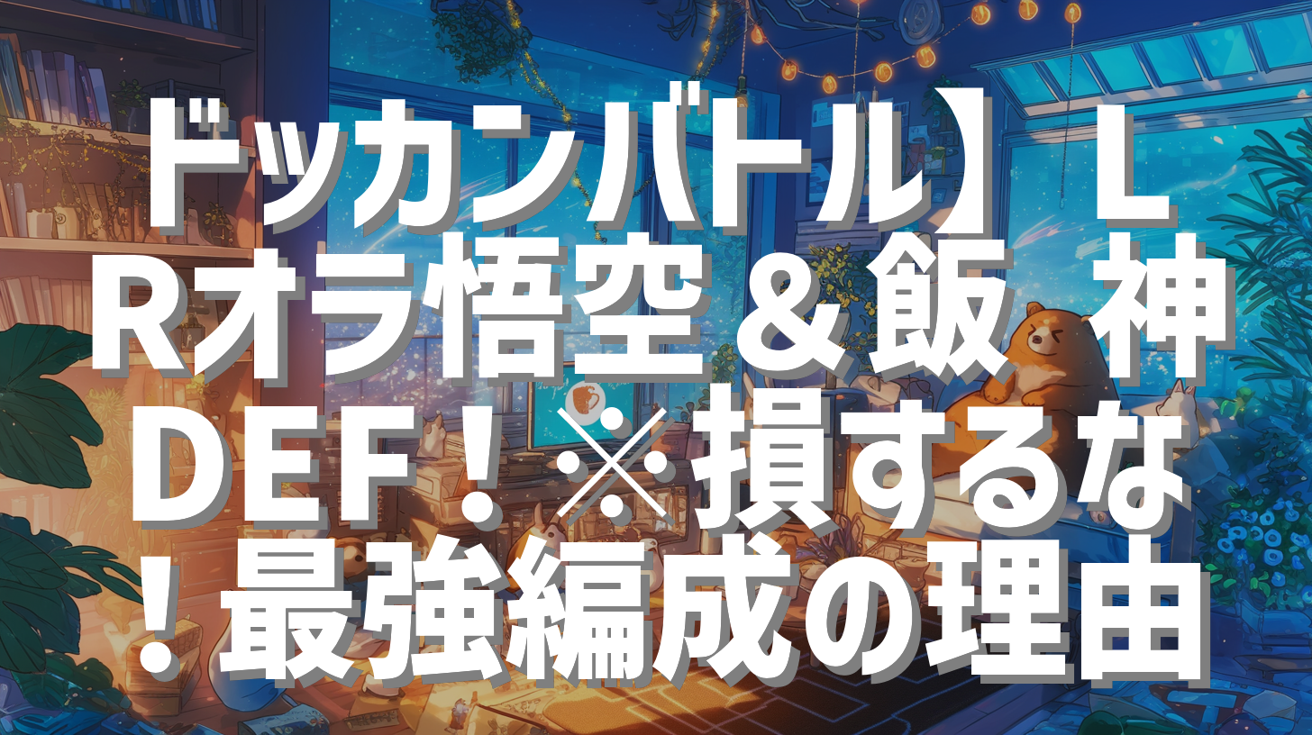 ドッカンバトル】LRオラ悟空＆飯 神DEF！※損するな！最強編成の理由