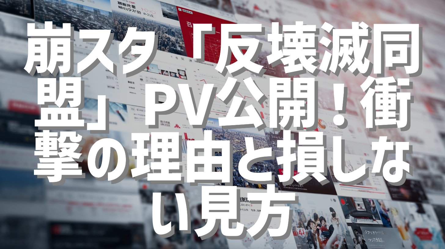 崩スタ「反壊滅同盟」PV公開！衝撃の理由と損しない見方