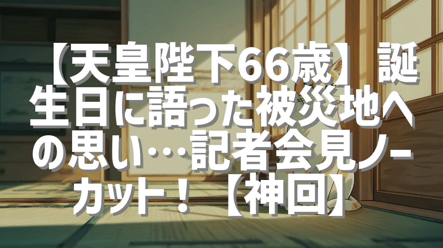 【天皇陛下66歳】誕生日に語った被災地への思い…記者会見ノーカット！【神回】