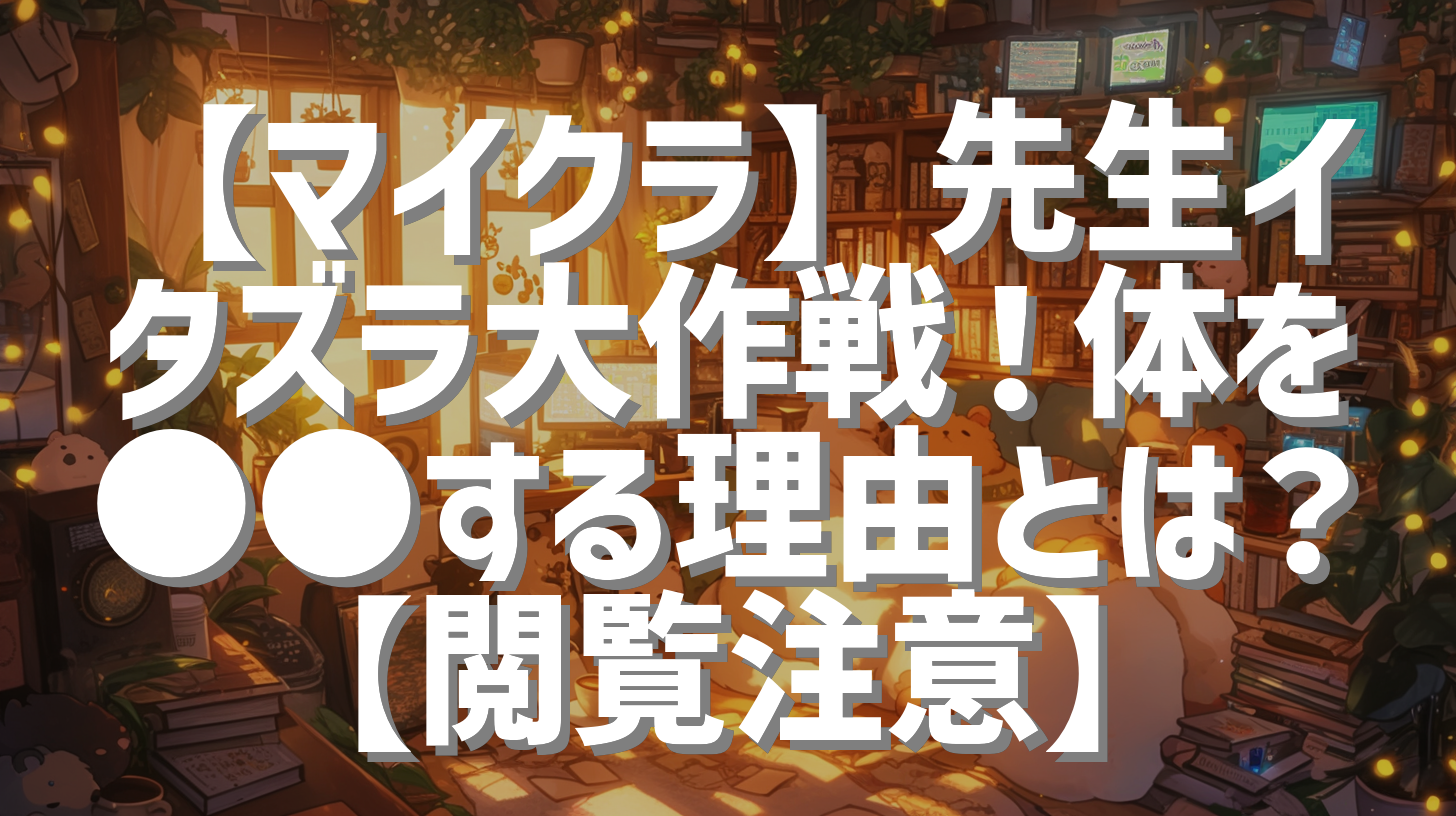 【マイクラ】先生イタズラ大作戦！体を●●する理由とは？【閲覧注意】