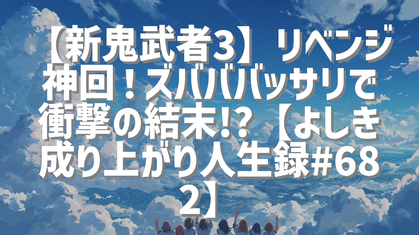 【新鬼武者3】リベンジ神回！ズバババッサリで衝撃の結末!?【よしき成り上がり人生録#682】