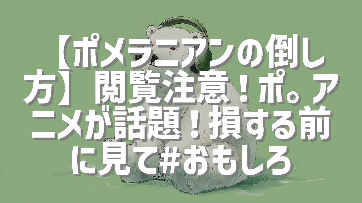 【ポメラニアンの倒し方】閲覧注意！ポ。アニメが話題！損する前に見て#おもしろ