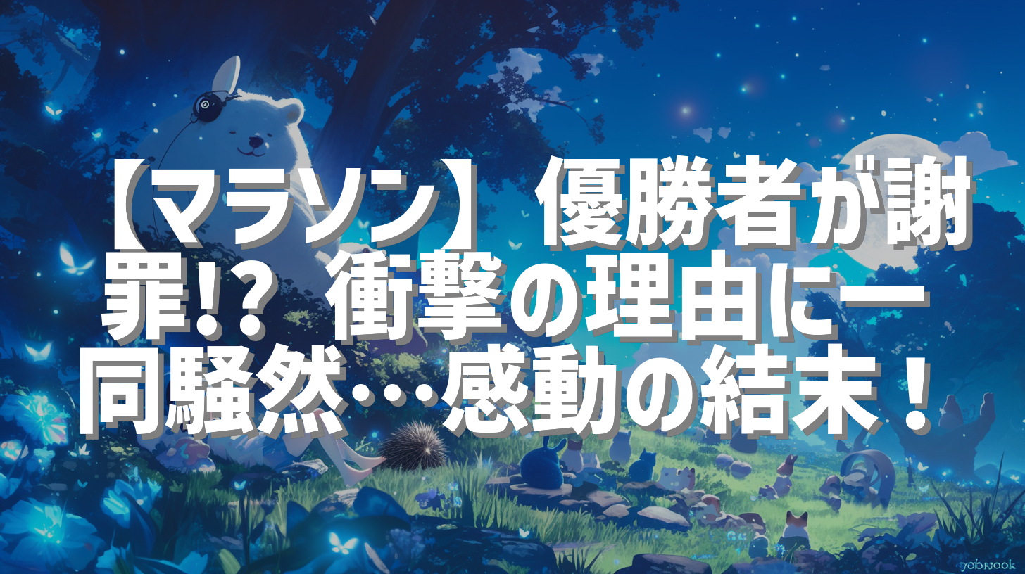 【マラソン】優勝者が謝罪!? 衝撃の理由に一同騒然…感動の結末！