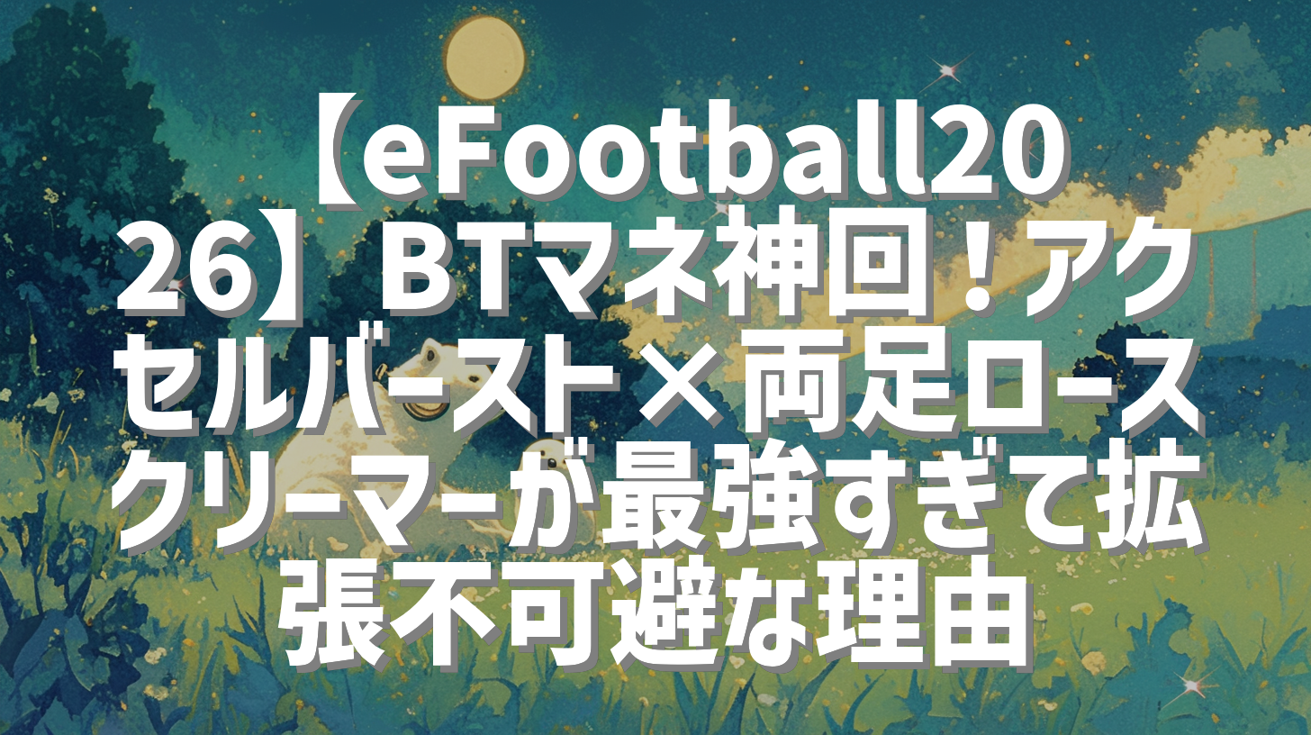 【eFootball2026】BTマネ神回！アクセルバースト×両足ロースクリーマーが最強すぎて拡張不可避な理由