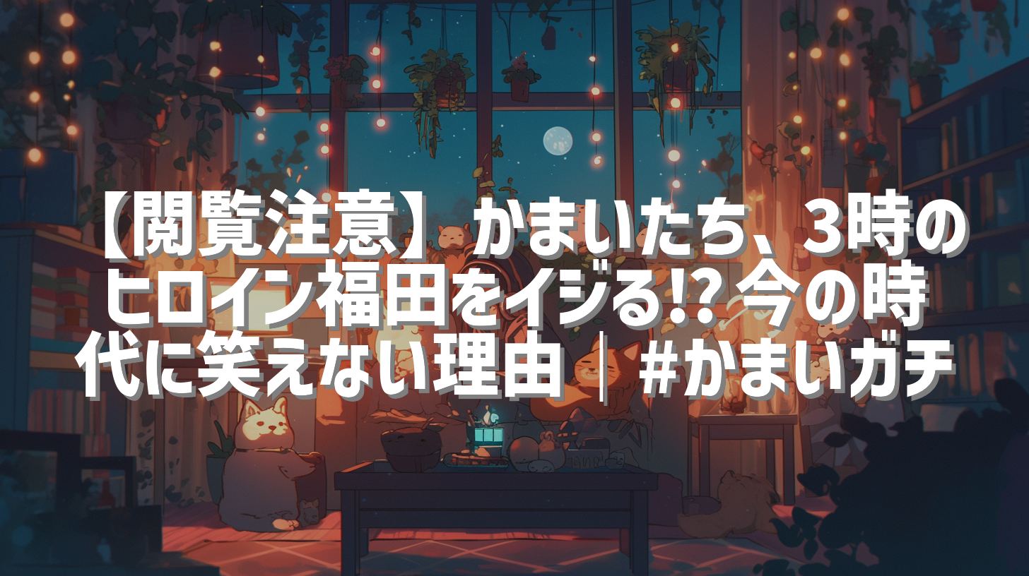 【閲覧注意】かまいたち、3時のヒロイン福田をイジる⁉︎今の時代に笑えない理由｜#かまいガチ