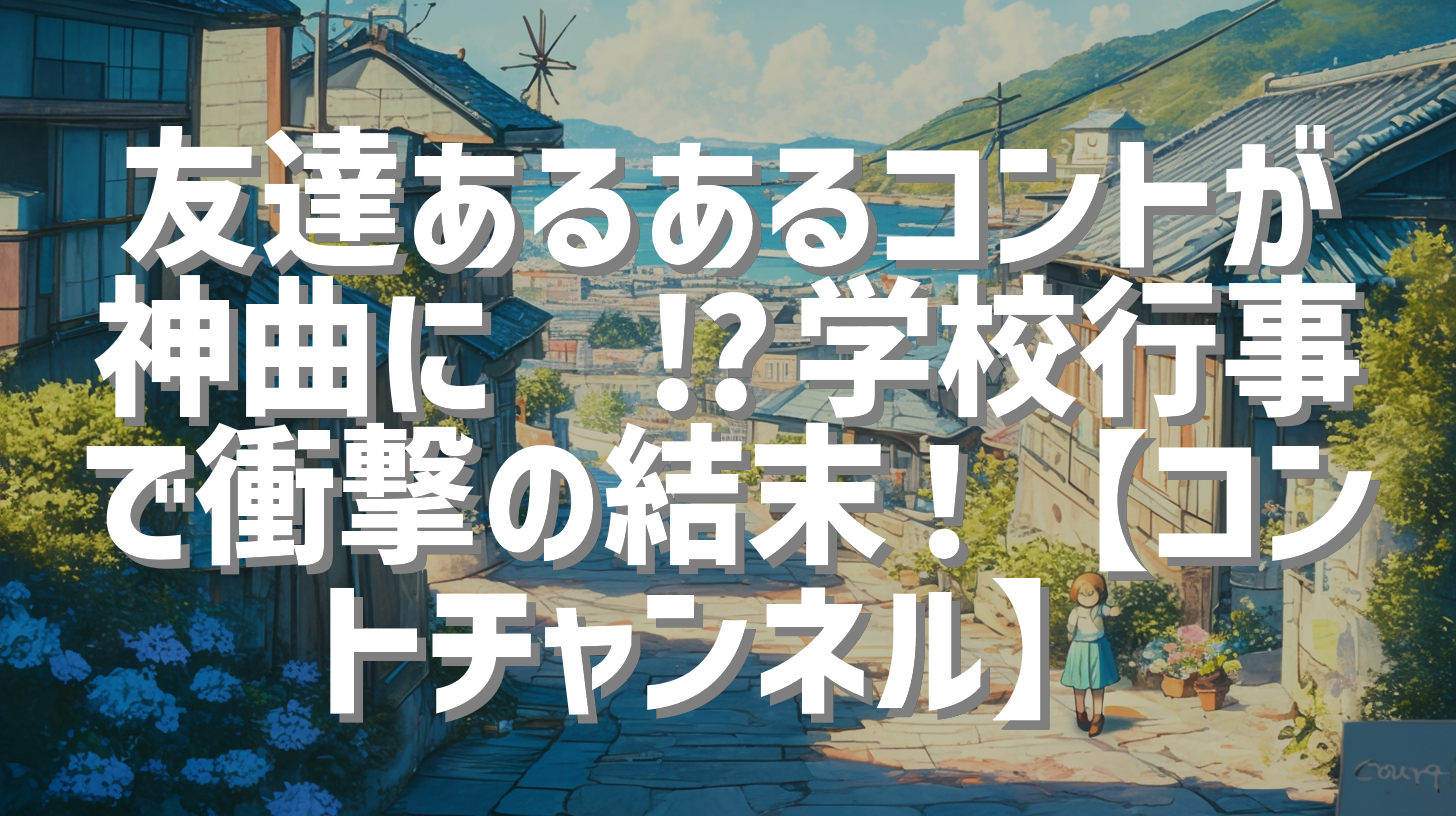 友達あるあるコントが神曲に🤣⁉️学校行事で衝撃の結末！【コントチャンネル】