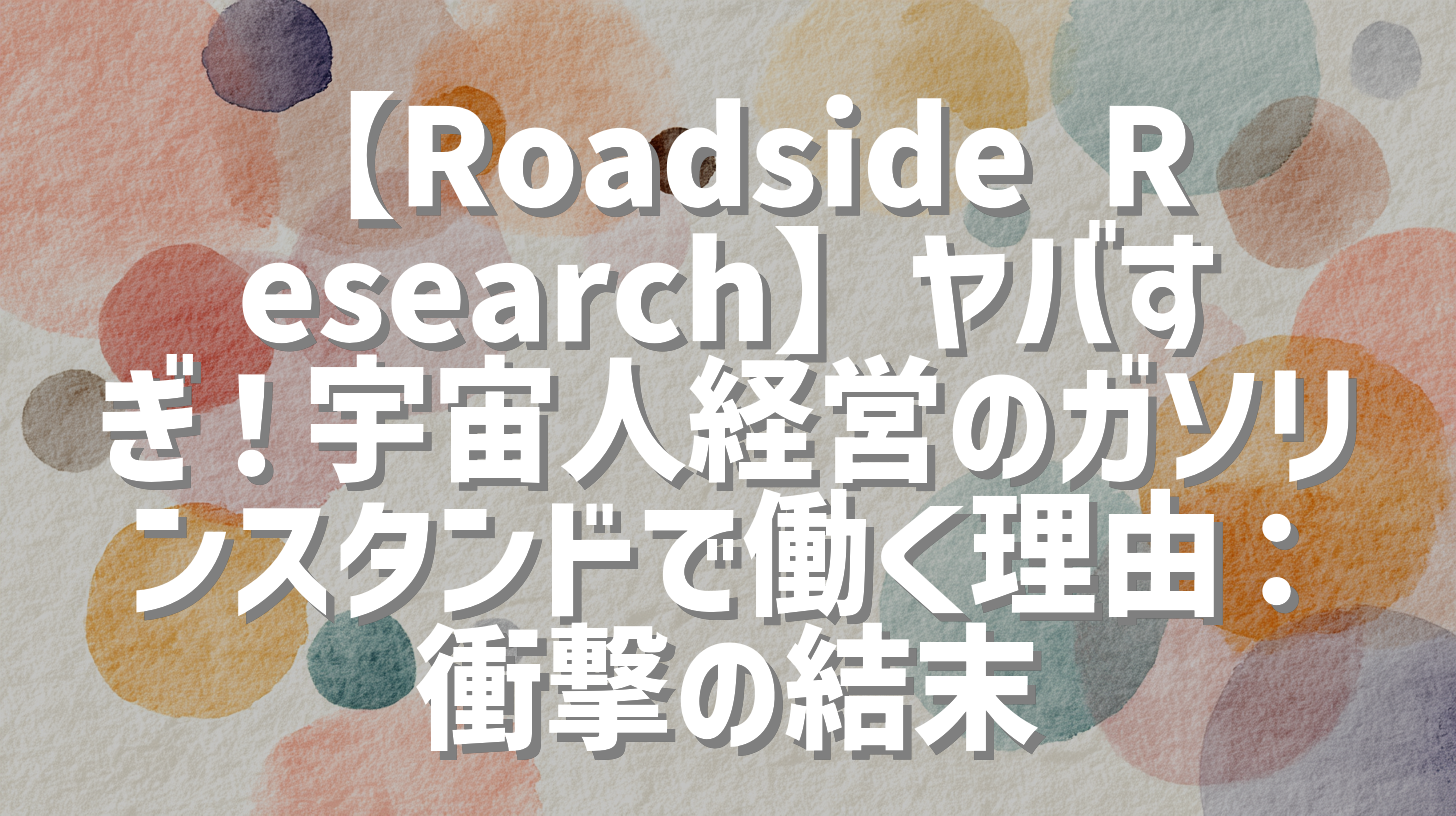 【Roadside Research】ヤバすぎ！宇宙人経営のガソリンスタンドで働く理由：衝撃の結末