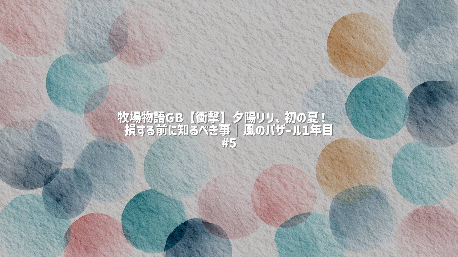 牧場物語GB【衝撃】夕陽リリ、初の夏！🌞損する前に知るべき事｜風のバザール1年目#5