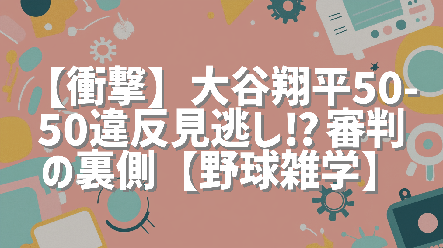 【衝撃】大谷翔平50-50違反見逃し⁉︎審判の裏側【野球雑学】