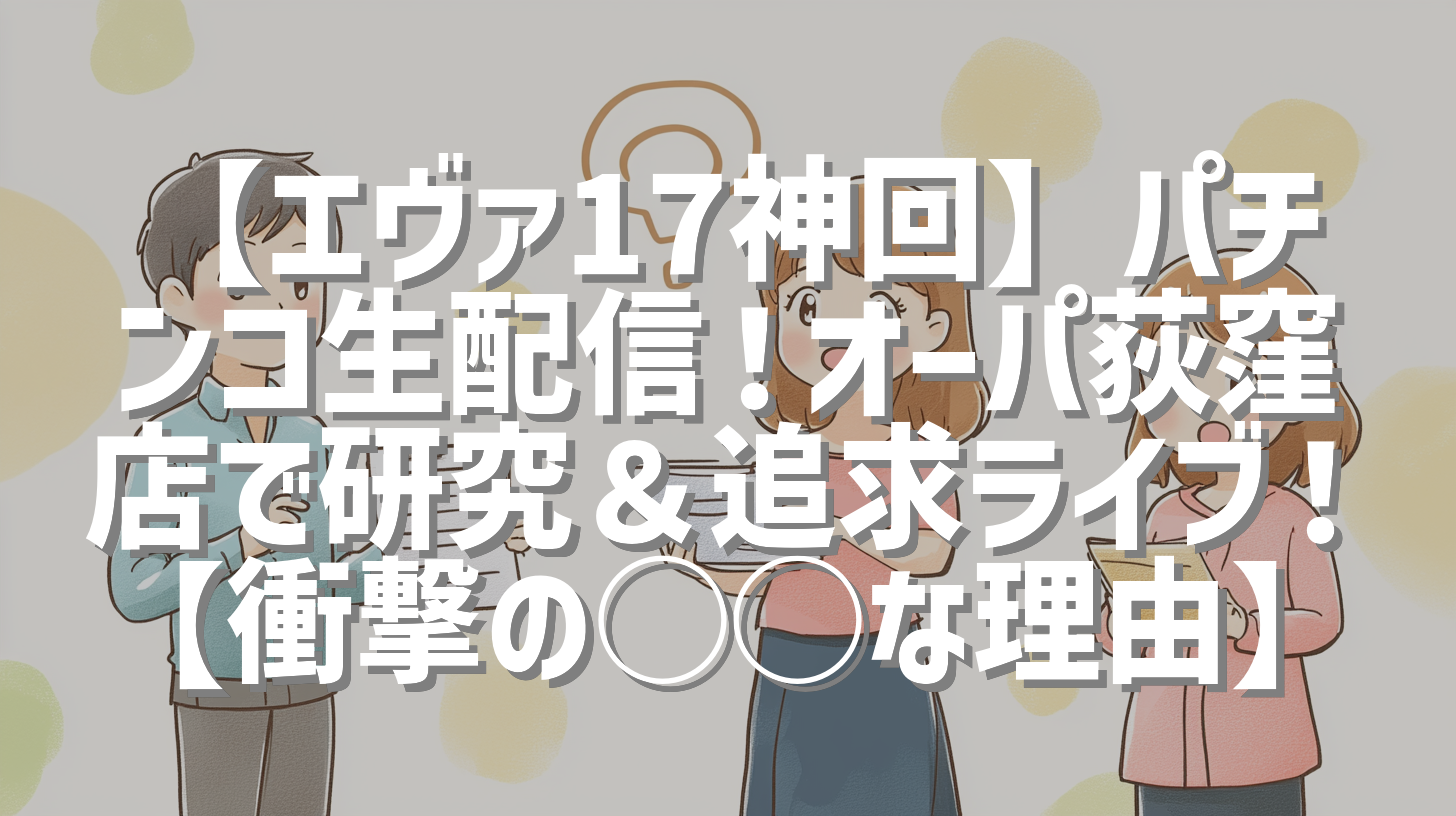 【エヴァ17神回】パチンコ生配信！オーパ荻窪店で研究＆追求ライブ！【衝撃の◯◯な理由】