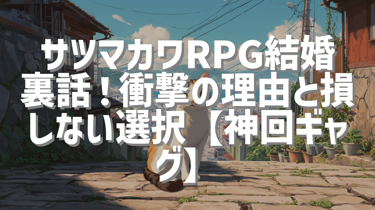 サツマカワRPG結婚裏話！衝撃の理由と損しない選択【神回ギャグ】