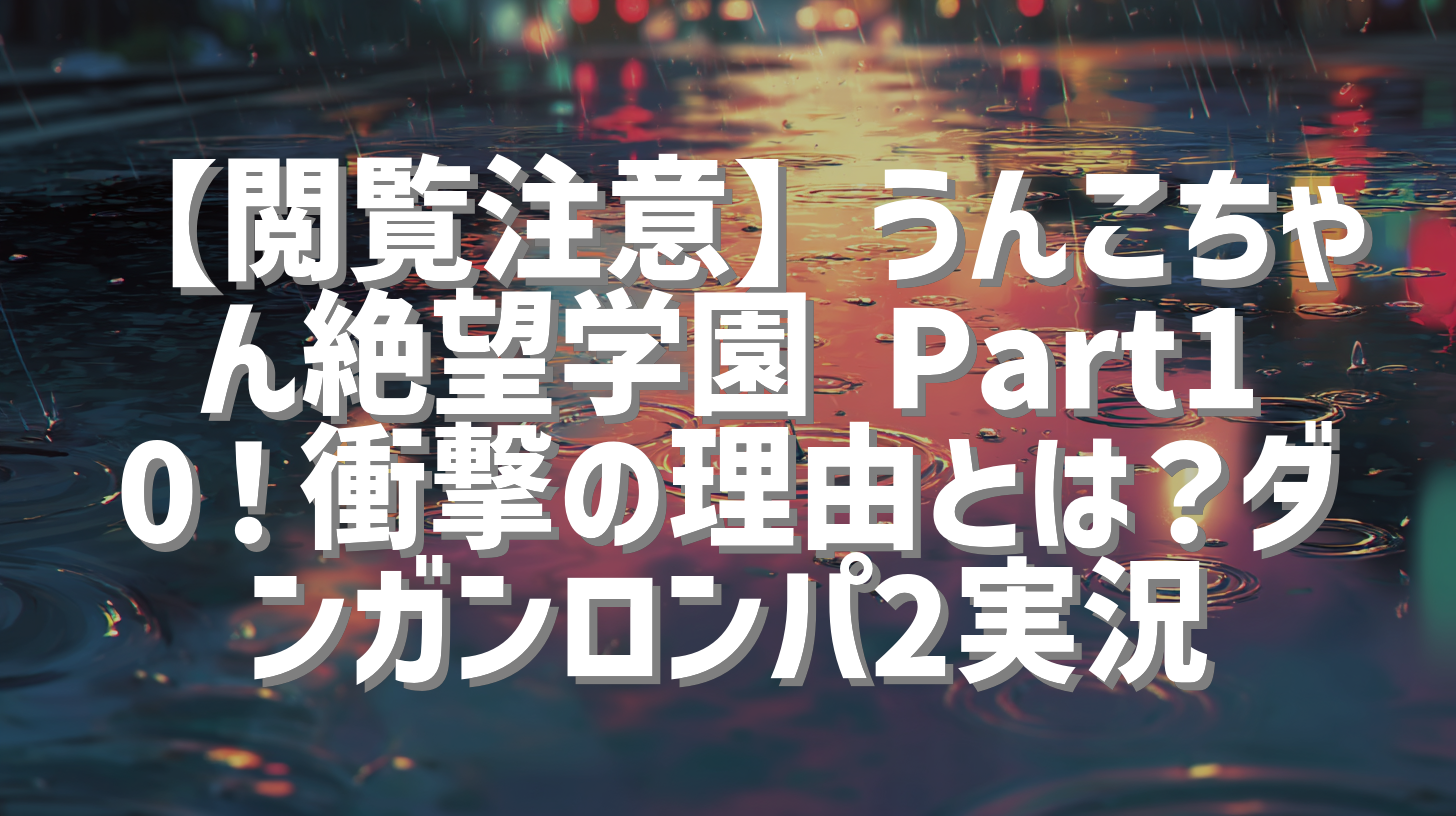 【閲覧注意】うんこちゃん絶望学園 Part10！衝撃の理由とは？ダンガンロンパ2実況
