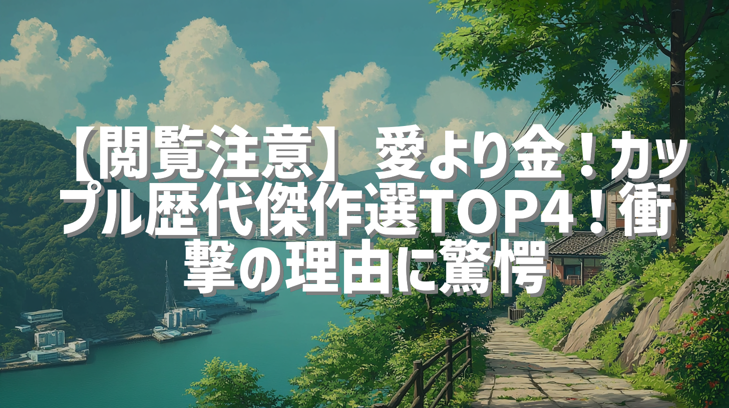 【閲覧注意】愛より金！カップル歴代傑作選TOP4！衝撃の理由に驚愕