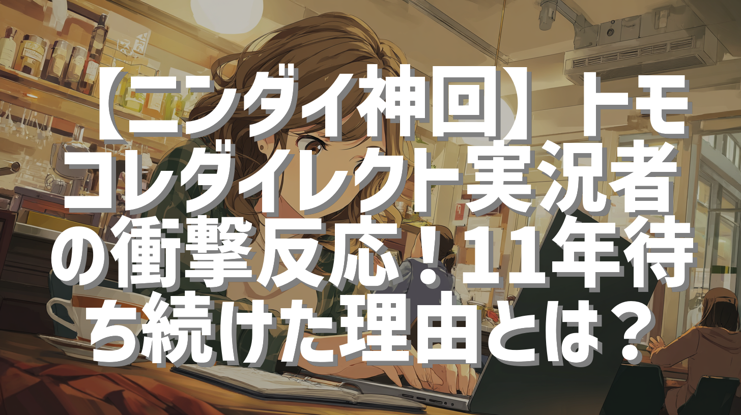 【ニンダイ神回】トモコレダイレクト実況者の衝撃反応！11年待ち続けた理由とは？
