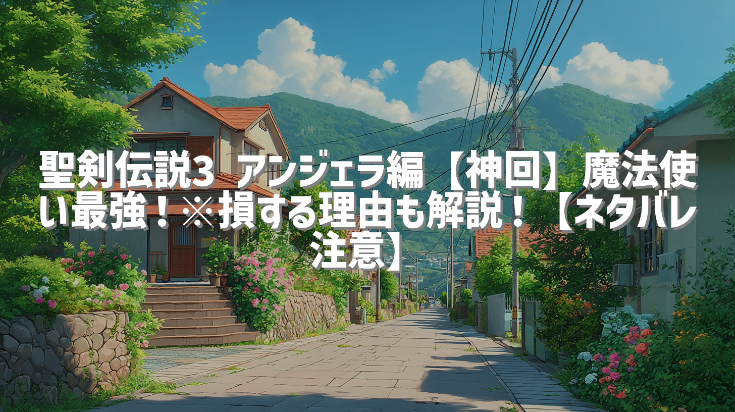 聖剣伝説3 アンジェラ編【神回】魔法使い最強！※損する理由も解説！【ネタバレ注意】