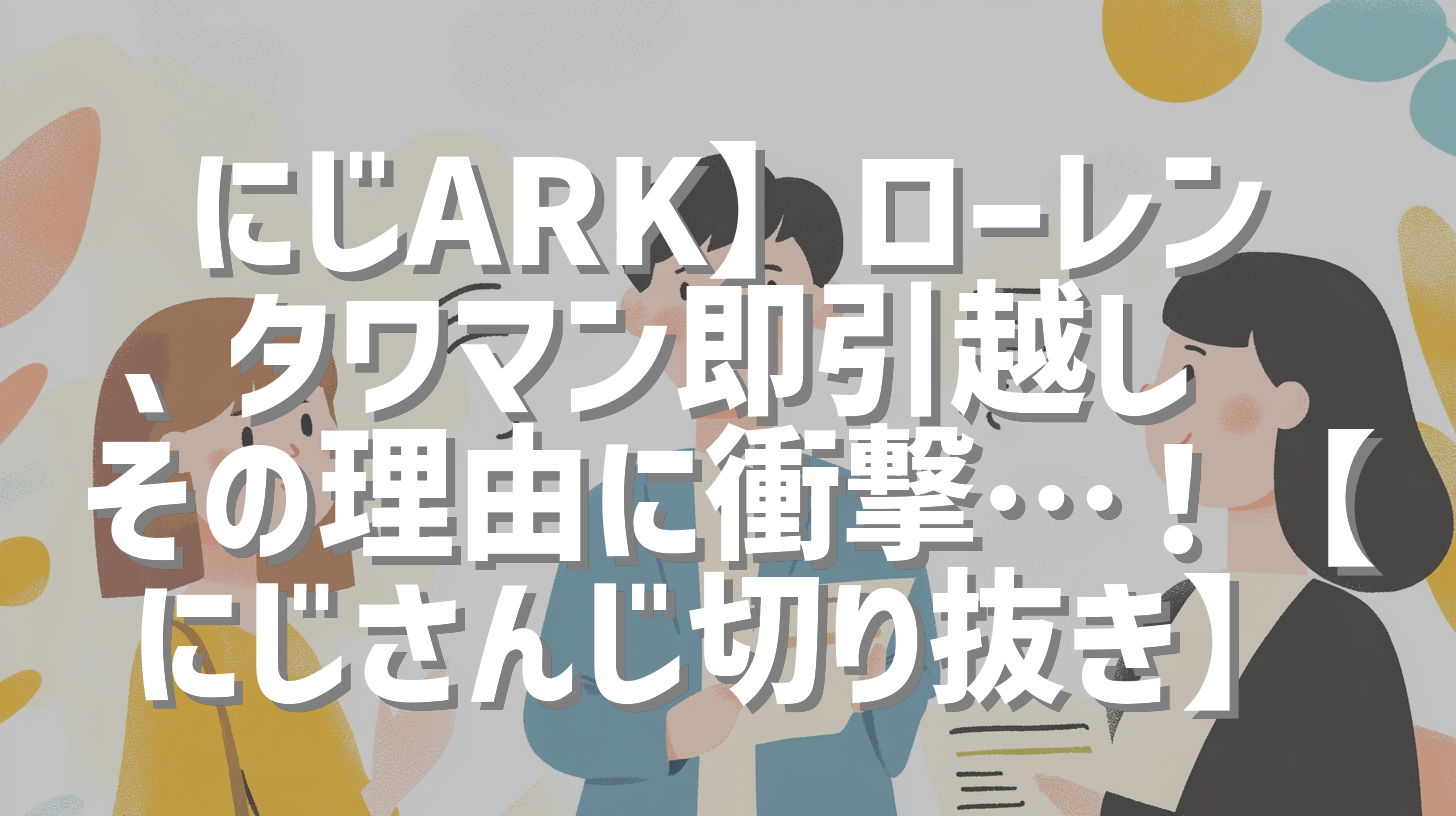 にじARK】ローレン、タワマン即引越し🏠その理由に衝撃…！【にじさんじ切り抜き】